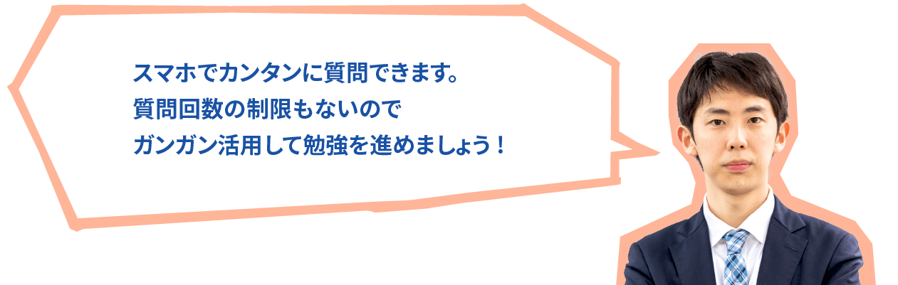 いつでもカンタンに質問できます。質問回数の制限もないのでガンガン活用して勉強を進めましょう!
